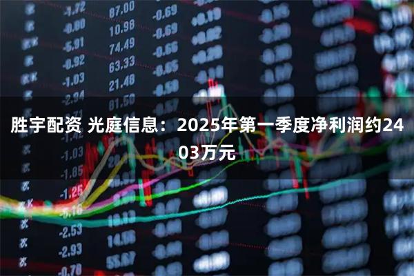 胜宇配资 光庭信息：2025年第一季度净利润约2403万元