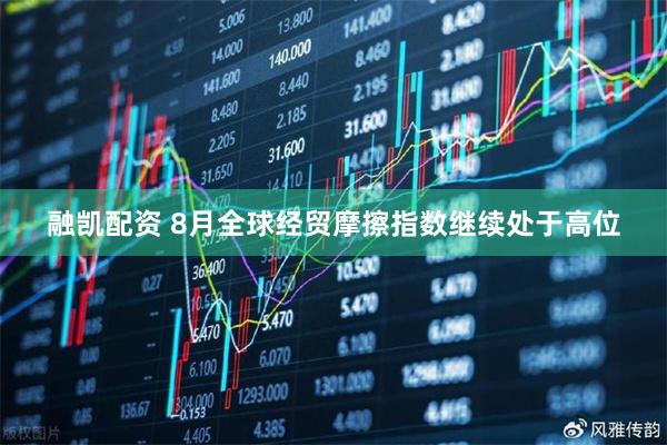 融凯配资 8月全球经贸摩擦指数继续处于高位
