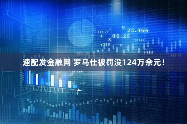 速配发金融网 罗马仕被罚没124万余元！