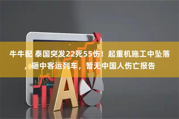 牛牛配 泰国突发22死55伤！起重机施工中坠落，砸中客运列车，暂无中国人伤亡报告