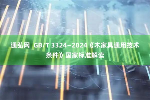 通弘网  GB/T 3324—2024《木家具通用技术条件》国家标准解读