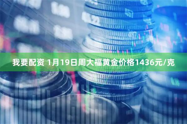 我要配资 1月19日周大福黄金价格1436元/克