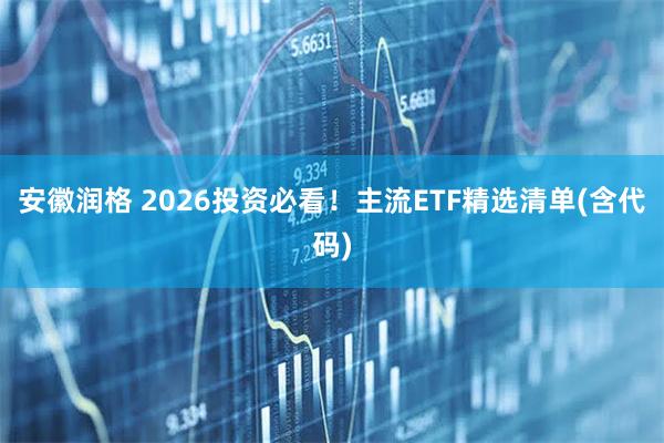 安徽润格 2026投资必看！主流ETF精选清单(含代码)