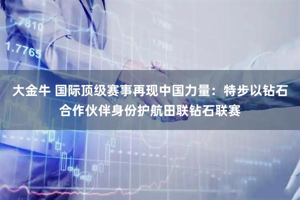 大金牛 国际顶级赛事再现中国力量：特步以钻石合作伙伴身份护航田联钻石联赛